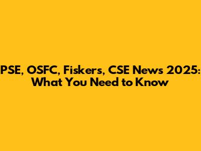 PSE, OSFC, Fiskers, CSE News 2025: What You Need to Know