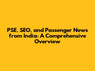PSE, SEO, and Passenger News from India: A Comprehensive Overview