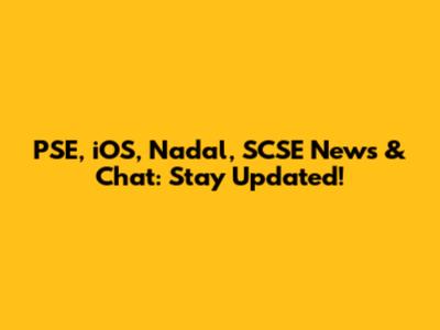 PSE, iOS, Nadal, SCSE News & Chat: Stay Updated!