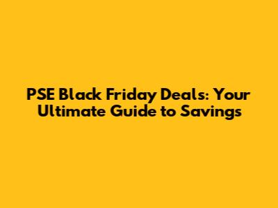 PSE Black Friday Deals: Your Ultimate Guide to Savings