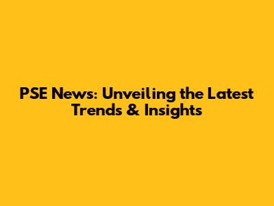 PSE News: Unveiling the Latest Trends & Insights