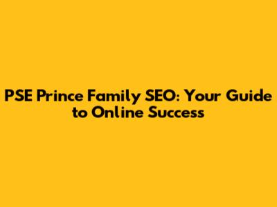 PSE Prince Family SEO: Your Guide to Online Success