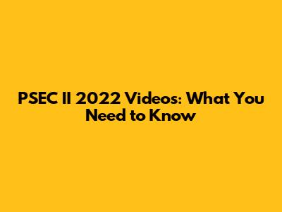 PSEC II 2022 Videos: What You Need to Know