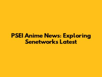 PSEI Anime News: Exploring Senetwork's Latest