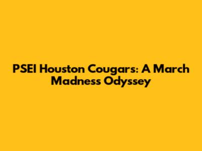 PSEI Houston Cougars: A March Madness Odyssey