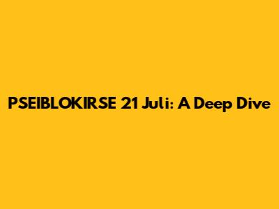PSEIBLOKIRSE 21 Juli: A Deep Dive