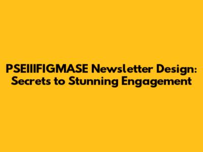 PSEIIIFIGMASE Newsletter Design: Secrets to Stunning Engagement