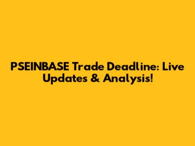 PSEINBASE Trade Deadline: Live Updates & Analysis!