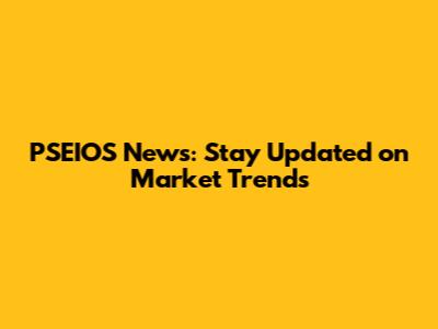 PSEIOS News: Stay Updated on Market Trends