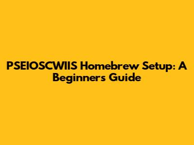 PSEIOSCWIIS Homebrew Setup: A Beginner's Guide