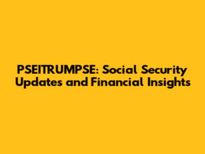 PSEITRUMPSE: Social Security Updates and Financial Insights
