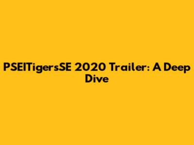 PSEITigersSE 2020 Trailer: A Deep Dive