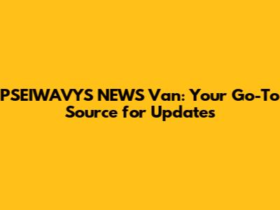 PSEIWAVYS NEWS Van: Your Go-To Source for Updates