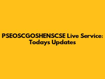 PSEOSCGOSHENSCSE Live Service: Today's Updates