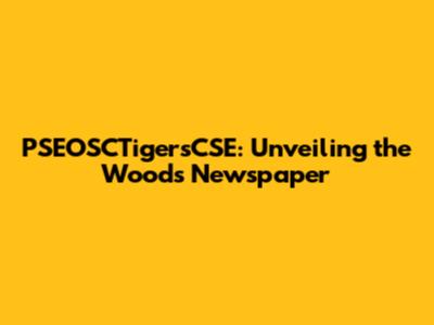 PSEOSCTigersCSE: Unveiling the Woods Newspaper