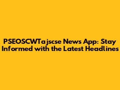 PSEOSCWTajscse News App: Stay Informed with the Latest Headlines