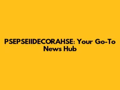 PSEPSEIIDECORAHSE: Your Go-To News Hub