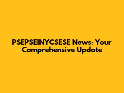 PSEPSEINYCSESE News: Your Comprehensive Update