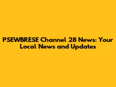 PSEWBRESE Channel 28 News: Your Local News and Updates