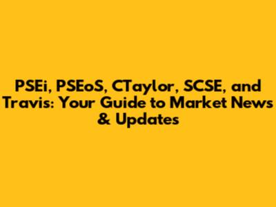 PSEi, PSEoS, CTaylor, SCSE, and Travis: Your Guide to Market News & Updates