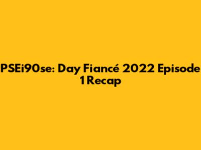 PSEi90se: Day Fiancé 2022 Episode 1 Recap