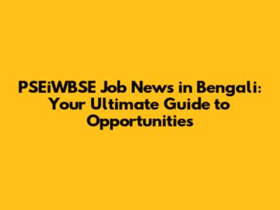 PSEiWBSE Job News in Bengali: Your Ultimate Guide to Opportunities