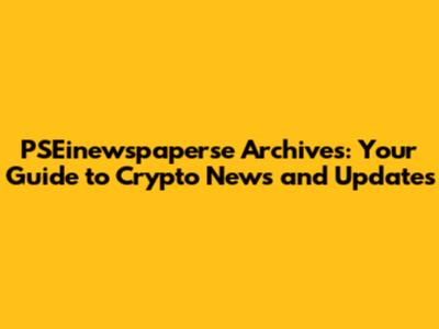 PSEinewspaperse Archives: Your Guide to Crypto News and Updates