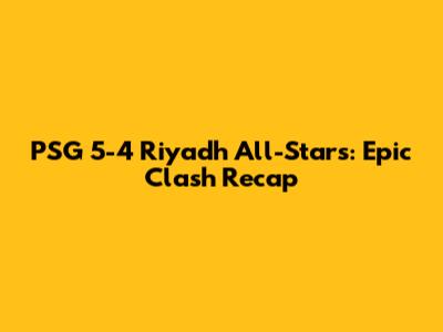 PSG 5-4 Riyadh All-Stars: Epic Clash Recap