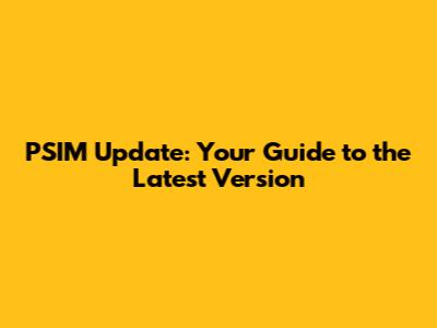 PSIM Update: Your Guide to the Latest Version
