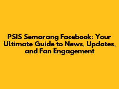 PSIS Semarang Facebook: Your Ultimate Guide to News, Updates, and Fan Engagement