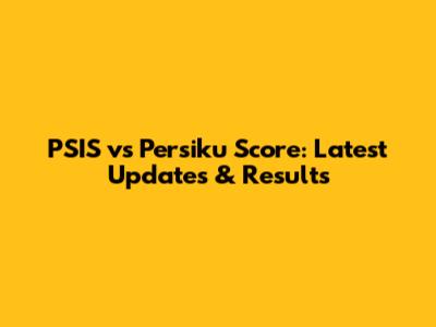 PSIS vs Persiku Score: Latest Updates & Results