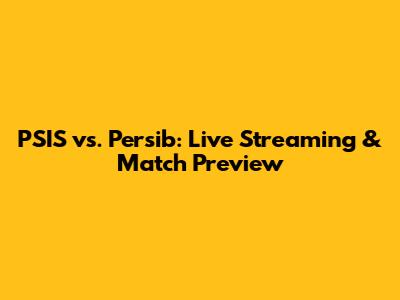 PSIS vs. Persib: Live Streaming & Match Preview