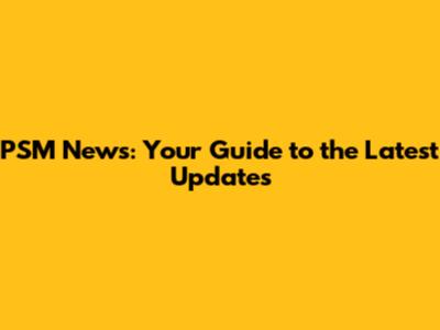 PSM News: Your Guide to the Latest Updates