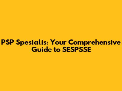 PSP Spesialis: Your Comprehensive Guide to SESPSSE