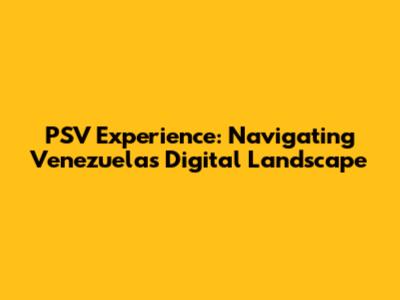 PSV Experience: Navigating Venezuela's Digital Landscape