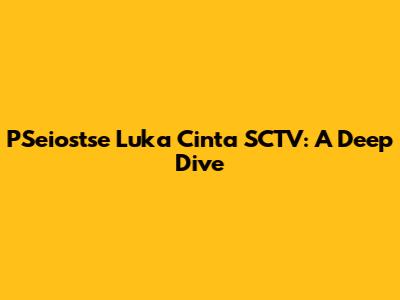 PSeiostse Luka Cinta SCTV: A Deep Dive