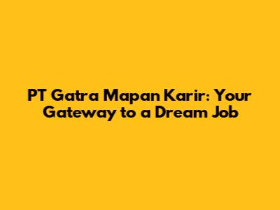 PT Gatra Mapan Karir: Your Gateway to a Dream Job