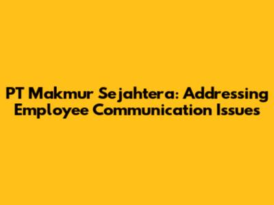 PT Makmur Sejahtera: Addressing Employee Communication Issues