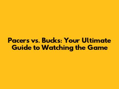 Pacers vs. Bucks: Your Ultimate Guide to Watching the Game