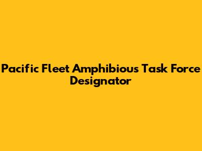 Pacific Fleet Amphibious Task Force Designator
