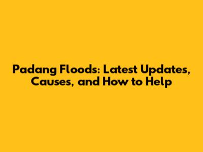 Padang Floods: Latest Updates, Causes, and How to Help
