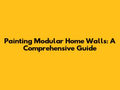 Painting Modular Home Walls: A Comprehensive Guide