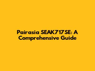 Pairasia SEAK717SE: A Comprehensive Guide