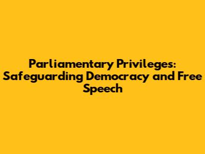 Parliamentary Privileges: Safeguarding Democracy and Free Speech