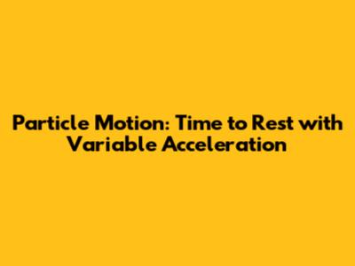 Particle Motion: Time to Rest with Variable Acceleration