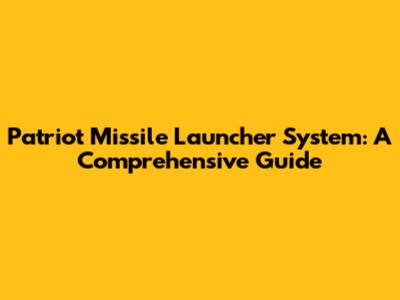 Patriot Missile Launcher System: A Comprehensive Guide