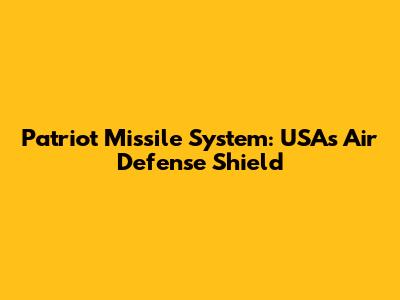 Patriot Missile System: USA's Air Defense Shield