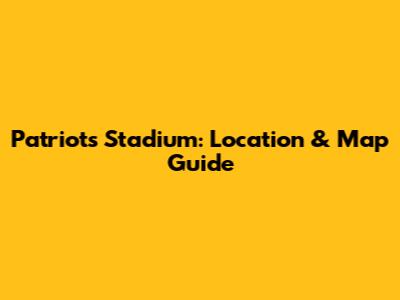 Patriots Stadium: Location & Map Guide