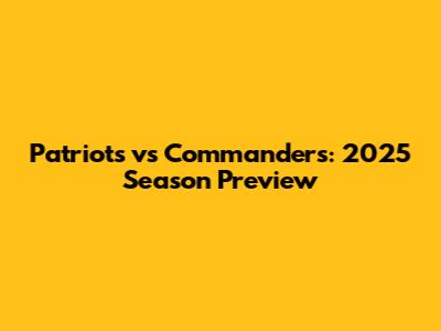 Patriots vs Commanders: 2025 Season Preview
