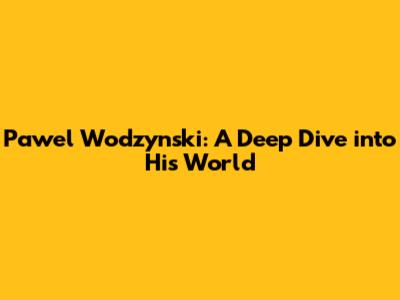 Pawel Wodzynski: A Deep Dive into His World